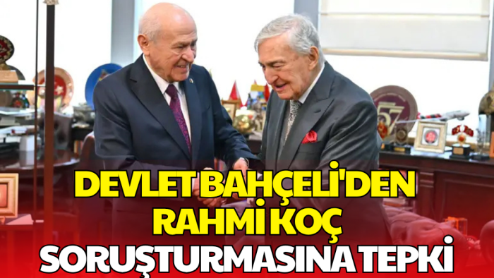Bahçeli'den, Rahmi Koç'a Destek: Soruşturma Başlatılması Yanlıştır